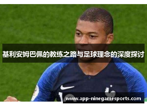 基利安姆巴佩的教练之路与足球理念的深度探讨